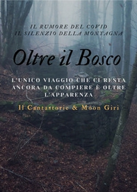 Oltre il bosco. L'unico viaggio che ci resta ancora da compiere è oltre l'apparenza - Librerie.coop