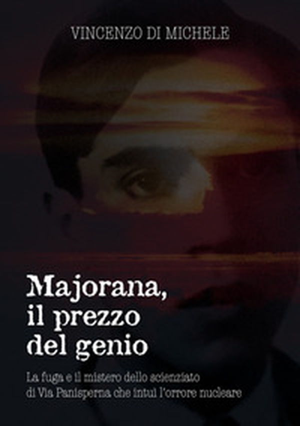 Majorana, il prezzo del genio. La fuga e il mistero dello scienziato di Via Panisperna che intuì l'orrore nucleare - Librerie.coop