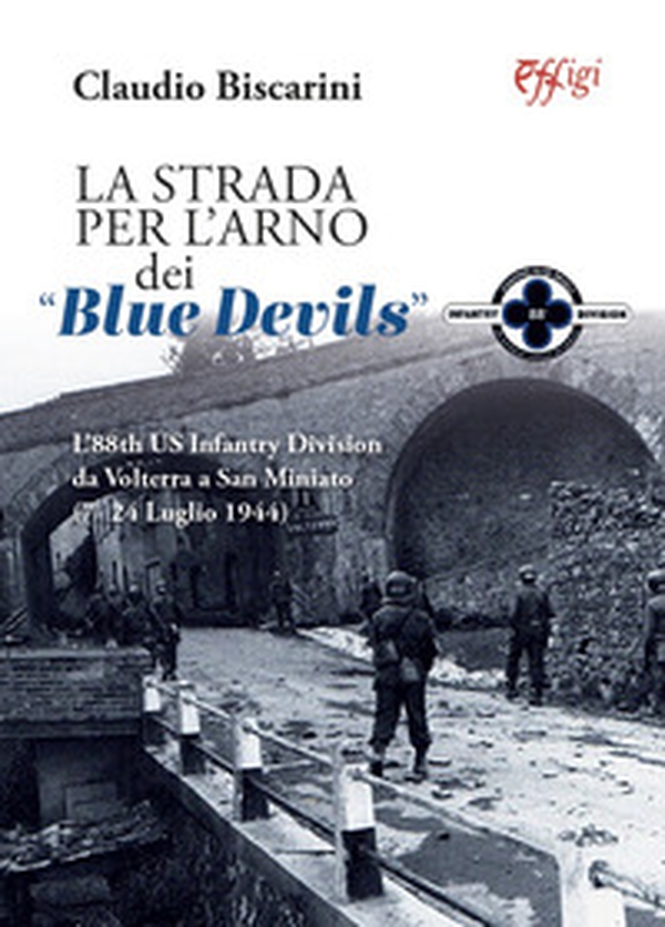 La strada per l'Arno dei «Blue devils». L'88th US Infantry Division da Volterra a San Miniato (7-24 luglio 1944) - Librerie.coop La strada per l'Arno dei «Blue devils». L'88th US Infantry Division da Volterra a San Miniato (7-24 luglio 1944) - Librerie.coop