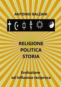 Religione. Politica. Storia. Evoluzione ed influenza reciproca - Librerie.coop