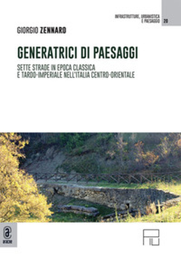 Generatrici di paesaggi. Sette strade in epoca classica e tardo-imperiale nell'Italia centro-orientale - Librerie.coop Generatrici di paesaggi. Sette strade in epoca classica e tardo-imperiale nell'Italia centro-orientale - Librerie.coop
