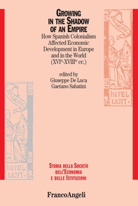 Growing in the Shadow of an Empire. How Spanish Colonialism Affected Economic Development in Europe and in the World (XVI -XVIII cc.) - Librerie.coop Growing in the Shadow of an Empire. How Spanish Colonialism Affected Economic Development in Europe and in the World (XVI -XVIII cc.) - Librerie.coop
