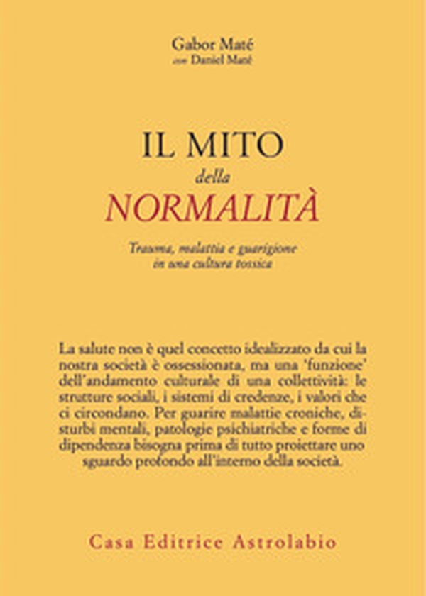 Il mito della normalità. Trauma, malattia e guarigione in una cultura tossica - Librerie.coop Il mito della normalità. Trauma, malattia e guarigione in una cultura tossica - Librerie.coop
