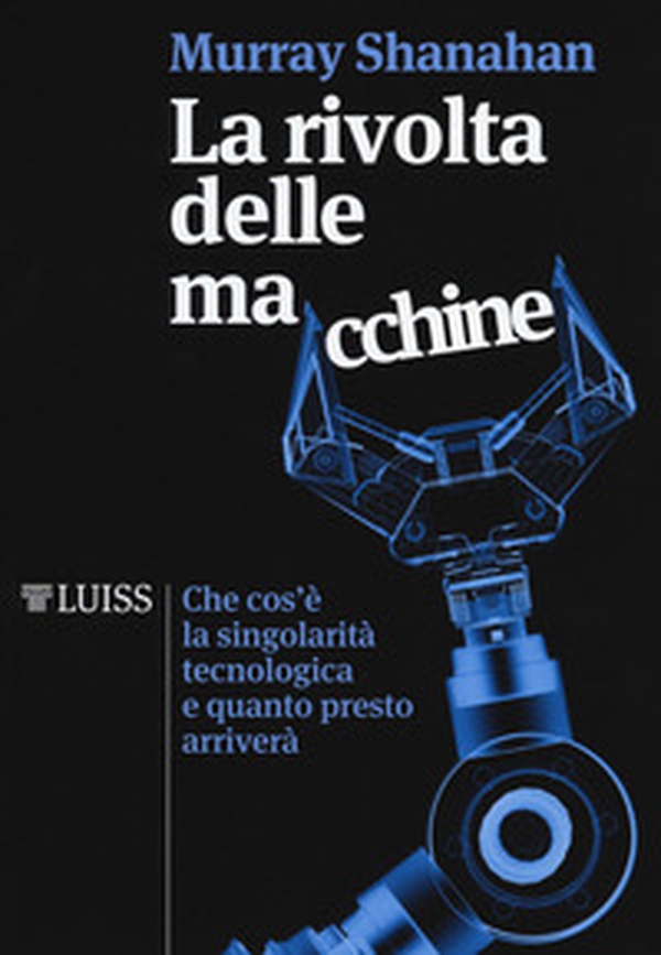 La rivolta delle macchine. Che cos'è la singolarità tecnologica e quanto presto arriverà - Librerie.coop La rivolta delle macchine. Che cos'è la singolarità tecnologica e quanto presto arriverà - Librerie.coop