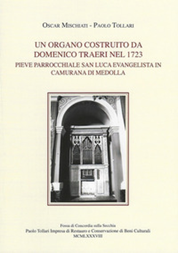 Un organo costruito da Domenico Traeri nel 1723. Pieve parrocchiale San Luca evangelista in Camurana di Medolla - Librerie.coop Un organo costruito da Domenico Traeri nel 1723. Pieve parrocchiale San Luca evangelista in Camurana di Medolla - Librerie.coop