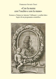 «Con la mente con l'occhio e con la mano». Scienza e Natura in Antonio Vallisneri: i confini ideologici di un programma scientifico - Librerie.coop