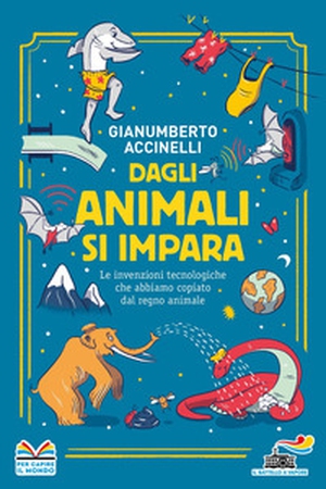 Dagli animali si impara. Le invenzioni tecnologiche che abbiamo copiato dal regno animale - Librerie.coop