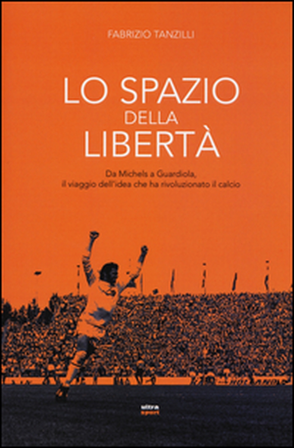 Lo spazio della libertà. Da Michels a Guardiola, il viaggio dell'idea che ha rivoluzionato il calcio - Librerie.coop Lo spazio della libertà. Da Michels a Guardiola, il viaggio dell'idea che ha rivoluzionato il calcio - Librerie.coop