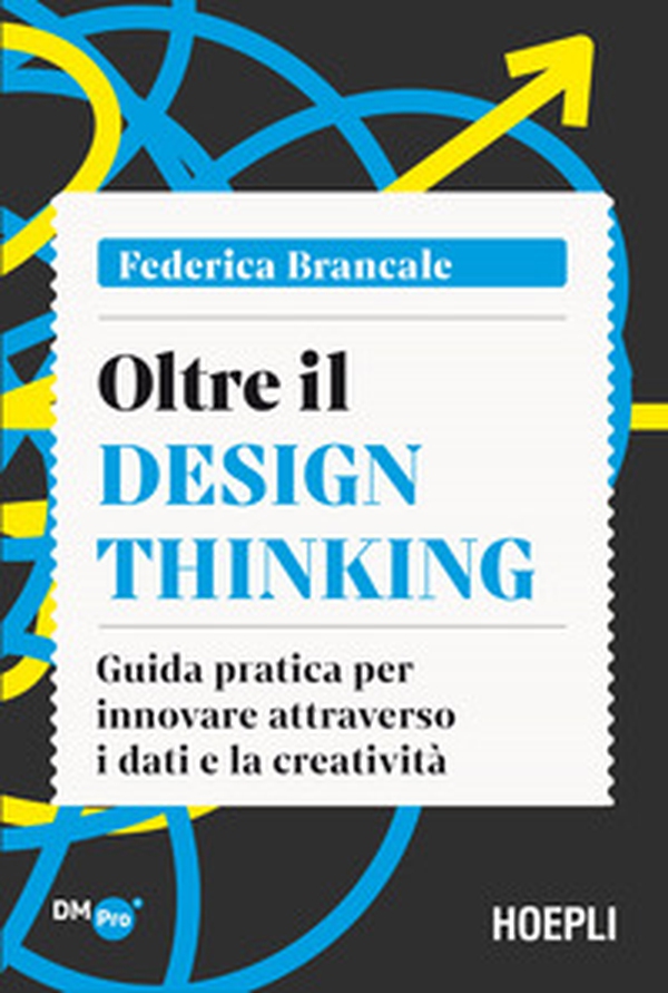 Oltre il Design Thinking. Guida pratica per innovare attraverso i dati e la creatività - Librerie.coop Oltre il Design Thinking. Guida pratica per innovare attraverso i dati e la creatività - Librerie.coop