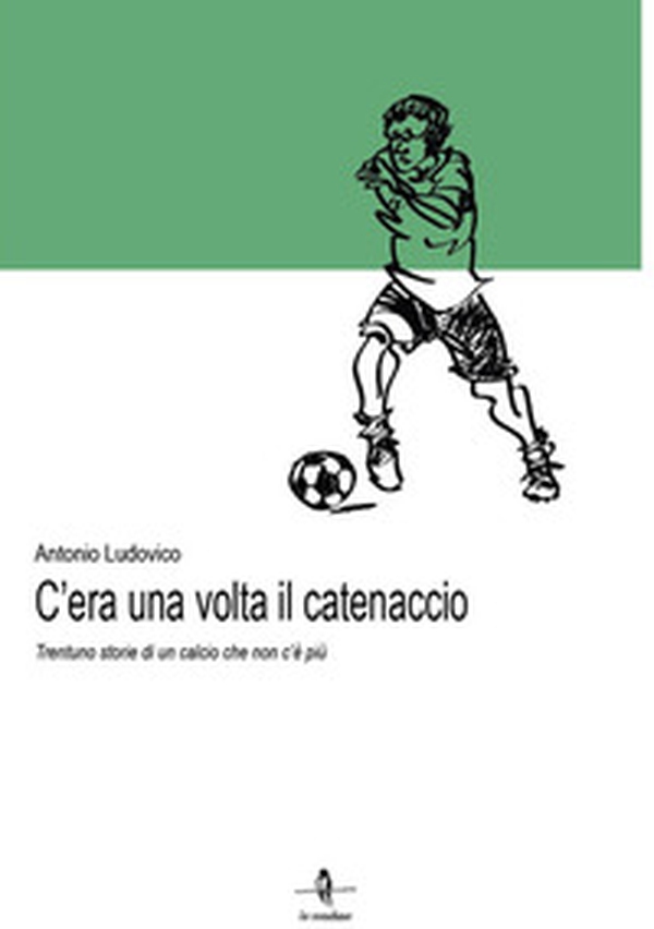 C'era una volta il catenaccio. Trentuno storie di un calcio che non c'è più - Librerie.coop C'era una volta il catenaccio. Trentuno storie di un calcio che non c'è più - Librerie.coop