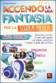 Accendo la mia fantasia. Nuovissima raccolta di temi svolti guidati. Per la Scuola media - Librerie.coop