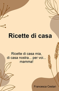 Ricette di casa. Ricette di casa mia, di casa nostra... per voi... mamma! - Librerie.coop