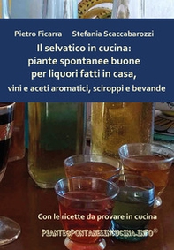 Il selvatico in cucina: piante spontanee buone per liquori fatti in casa, vini e aceti aromatici, sciroppi e bevande - Librerie.coop