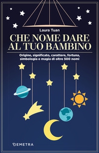 Che nome dare al tuo bambino. Origine, significato, carattere, fortuna, simbologia e magia di oltre 500 nomi - Librerie.coop Che nome dare al tuo bambino. Origine, significato, carattere, fortuna, simbologia e magia di oltre 500 nomi - Librerie.coop