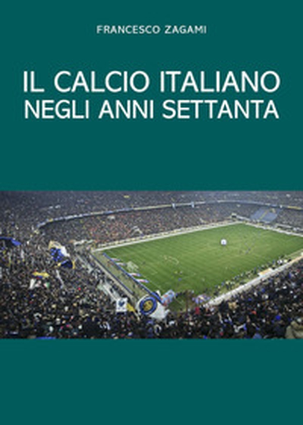 Il calcio italiano negli anni settanta - Librerie.coop Il calcio italiano negli anni settanta - Librerie.coop