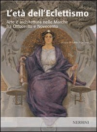 L'età dell'eclettismo. Arte e architettura nelle Marche tra Ottocento e Novecento - Librerie.coop