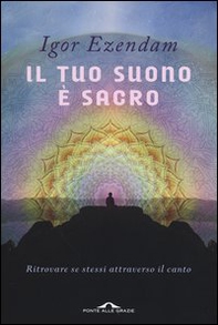 Il tuo suono è sacro. Ritrovare se stessi attraverso il canto - Librerie.coop Il tuo suono è sacro. Ritrovare se stessi attraverso il canto - Librerie.coop