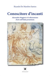 Conoscitore d'incanti. Alessandro Maggiori e il collezionismo d'arte nell'Italia preunitaria - Librerie.coop