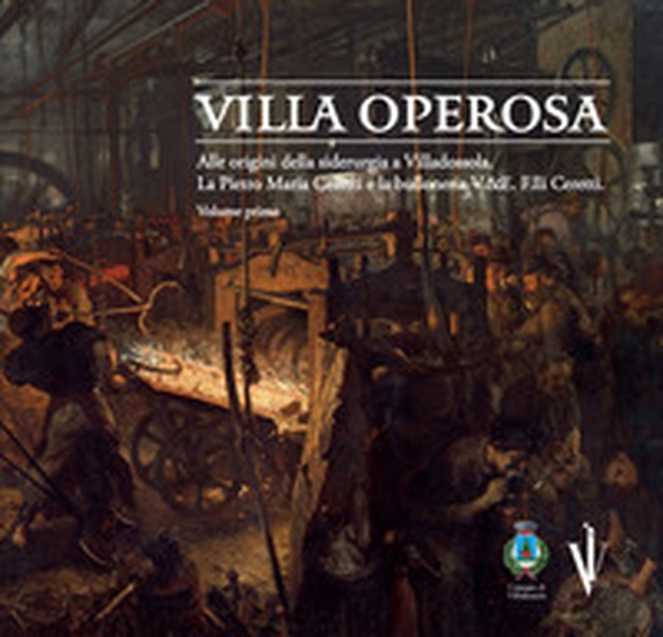 Villa operosa. Alle origini della siderurgia a Villadossola. La Pietro Maria Ceretti e la bulloneria V.&E. F.lli Ceretti - Vol. 1 - Librerie.coop Villa operosa. Alle origini della siderurgia a Villadossola. La Pietro Maria Ceretti e la bulloneria V.&E. F.lli Ceretti - Vol. 1 - Librerie.coop