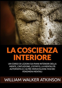 La coscienza interiore. Un corso di lezioni sui piani interiori della mente, l'intuizione, l'istinto, la mentalità automatica e altre meravigliose fasi dei fenomeni mentali - Librerie.coop La coscienza interiore. Un corso di lezioni sui piani interiori della mente, l'intuizione, l'istinto, la mentalità automatica e altre meravigliose fasi dei fenomeni mentali - Librerie.coop