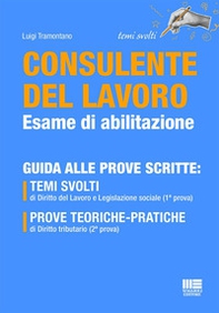 Consulente del lavoro esame di abilitazione. Guida alle prove scritte. Temi svolti di Diritto del Lavoro e Legislazione sociale (1ª prova). Prove teoriche-pratiche di Diritto tributario (2ª prova) - Librerie.coop