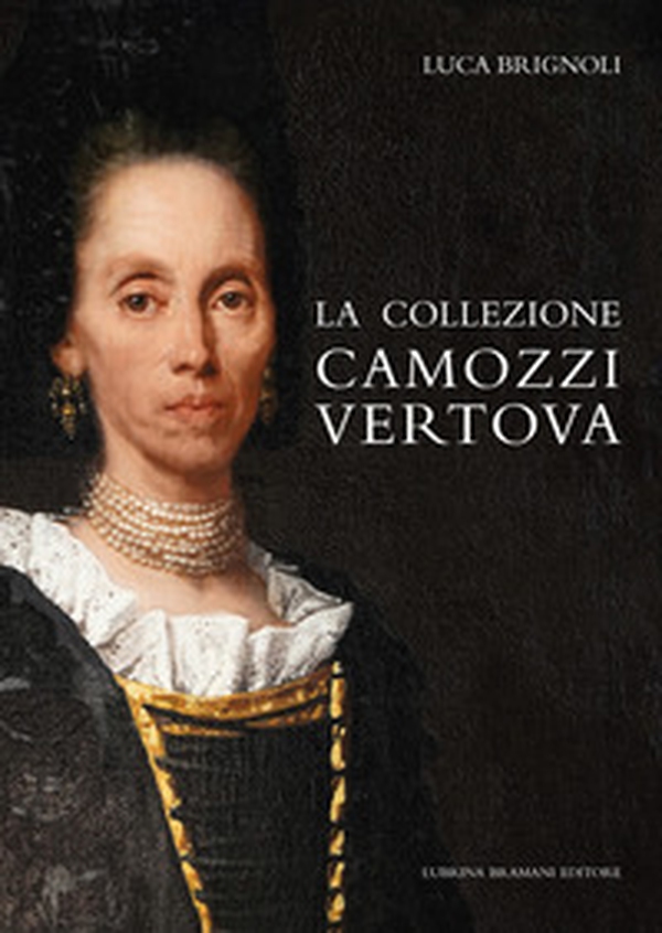La collezione Camozzi Vertova. Ritratto di una raccolta d'arte dell'aristocrazia bergamasca - Librerie.coop
