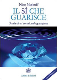 Il sì che guarisce. Storia di un'eccezionale guarigione - Librerie.coop