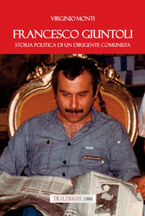 Francesco Giuntoli. Storia politica di un dirigente comunista - Librerie.coop