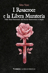 I Rosacroce e la Libera Muratoria. Dalla «fama fraternitatis» alla Societas Rosicruciana in Anglia - Librerie.coop