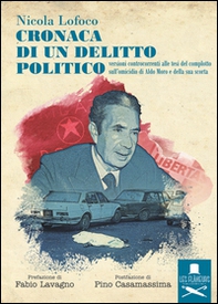 Cronaca di un delitto politico. Versioni controcorrenti alle tesi del complotto sull'omicidio di Aldo Moro e della sua scorta - Librerie.coop