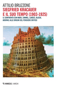 Siegfried Kracauer e il suo tempo (1903-1925). Il confronto con Marx, Simmel, Lukács, Bloch, Adorno, alle origini del pensiero critico - Librerie.coop