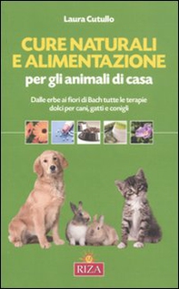 Cure naturali e alimentazione per gli animali di casa. Dalle erbe ai fiori di Bach tutte le terapie dolci per cani, gatti e conigli - Librerie.coop