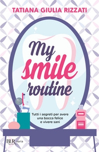 My smile routine. Tutti i segreti per avere una bocca felice e vivere sani - Librerie.coop