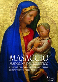 Masaccio. Madonna del solletico. L'eredità del cardinal Antonio Casini, principe senese della Chiesa - Librerie.coop