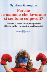 Perché le mamme che lavorano si sentono colpevoli? Vincere il senso di colpa e godersi il bello della vita con i propri bambini - Librerie.coop