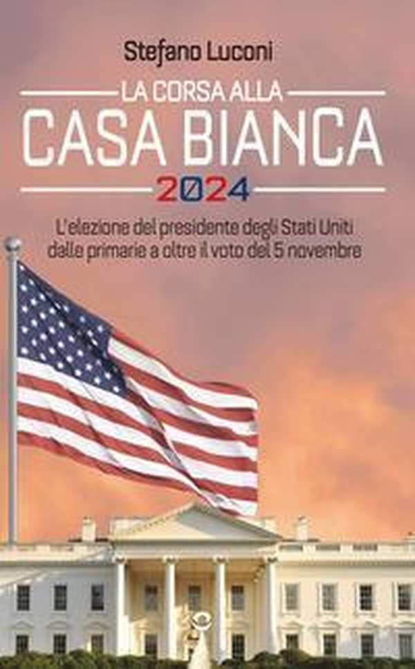La corsa alla Casa Bianca 2024. L'elezione del presidente degli Stati Uniti dalle primarie a oltre il voto del 5 novembre - Librerie.coop La corsa alla Casa Bianca 2024. L'elezione del presidente degli Stati Uniti dalle primarie a oltre il voto del 5 novembre - Librerie.coop