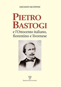 Pietro Bastogi e l'Ottocento italiano, fiorentino e livornese - Librerie.coop