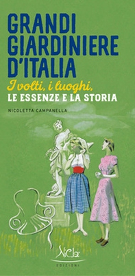 Grandi giardiniere d'Italia. I volti, i luoghi, le essenze e la storia - Librerie.coop