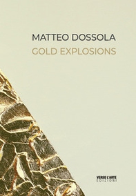 Matteo Dossola. Gold Explosions. Ediz. italiana e inglese - Librerie.coop