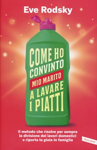 Come ho convinto mio marito a lavare i piatti. Il metodo che risolve per sempre la divisione dei lavori domestici e riporta la gioia in famiglia - Librerie.coop Come ho convinto mio marito a lavare i piatti. Il metodo che risolve per sempre la divisione dei lavori domestici e riporta la gioia in famiglia - Librerie.coop