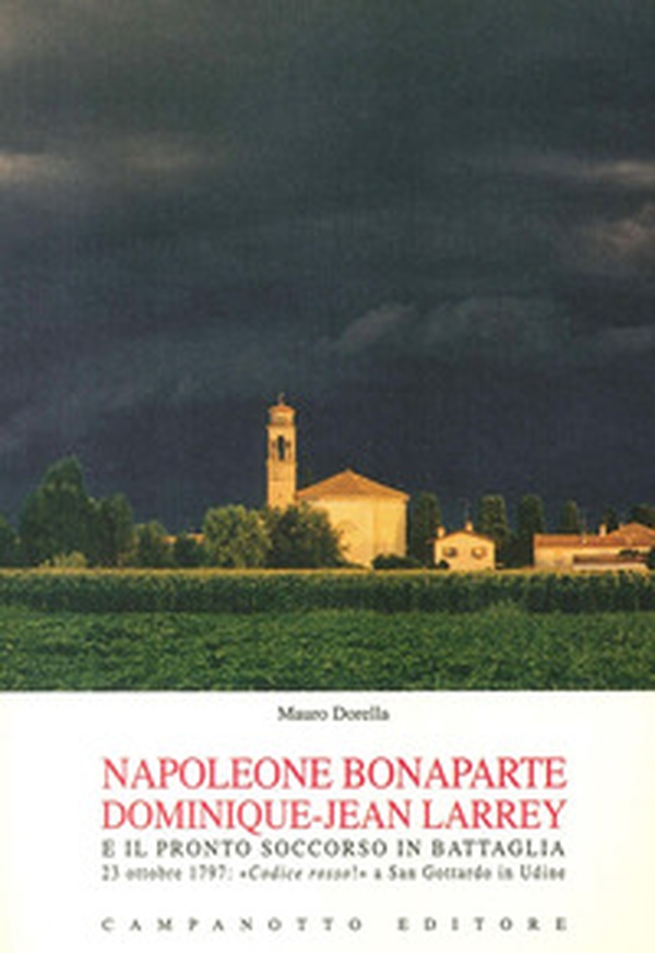 Napoleone Bonaparte-Dominique-Jean Larrey e il pronto soccorso in battaglia. 23 ottobre 1797: «Codice rosso!» a San Gottardo in Udine - Librerie.coop Napoleone Bonaparte-Dominique-Jean Larrey e il pronto soccorso in battaglia. 23 ottobre 1797: «Codice rosso!» a San Gottardo in Udine - Librerie.coop