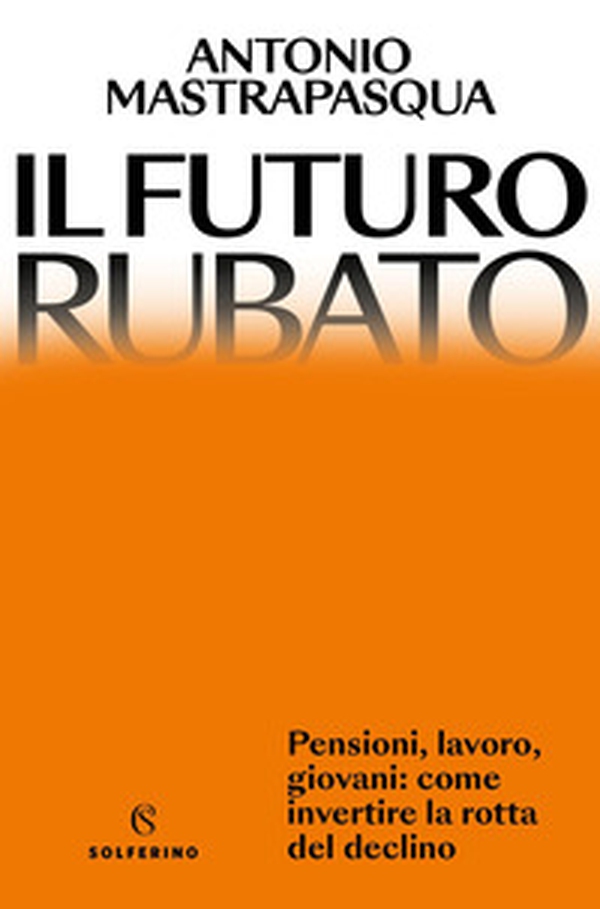 Il futuro rubato. Pensioni, lavoro, giovani: come invertire la rotta del declino - Librerie.coop