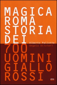 Magica Roma. Storia dei 700 uomini giallorossi - Librerie.coop