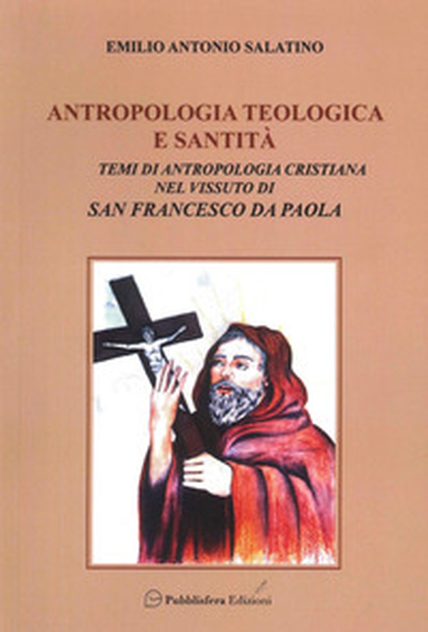 Antropologia teologica e santità. Temi di antropologia cristiana nel vissuto di San Francesco di Paola - Librerie.coop Antropologia teologica e santità. Temi di antropologia cristiana nel vissuto di San Francesco di Paola - Librerie.coop