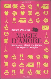 Magie d'amore. Incantesimi altari e talismani per aspiranti streghe - Librerie.coop