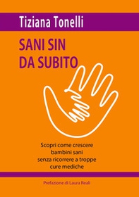 Sani sin da subito. Scopri come crescere bambini sani senza ricorrere a troppe cure mediche - Librerie.coop