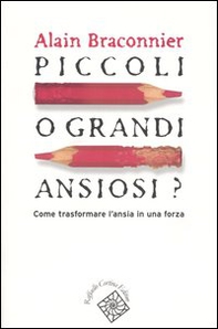 Piccoli o grandi ansiosi? Come trasformare l'ansia in una forza - Librerie.coop