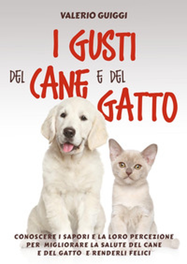 I gusti del cane e del gatto. Conoscere i sapori e la loro percezione per migliorare la salute del cane e del gatto e renderli felici - Librerie.coop I gusti del cane e del gatto. Conoscere i sapori e la loro percezione per migliorare la salute del cane e del gatto e renderli felici - Librerie.coop