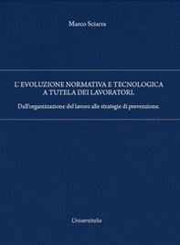 L'evoluzione normativa e tecnologica a tutela dei lavoratori. Dall'organizzazione del lavoro alle strategie di prevenzione - Librerie.coop