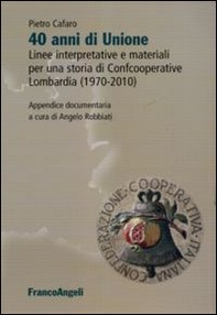 Quarant'anni di unione. Linee interpretative e materiali per una storia di Confcooperative Lombardia (1970-2010) - Librerie.coop